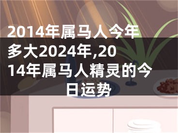 2014年属马人今年多大2024年,2014年属马人精灵的今日运势