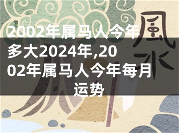 2002年属马人今年多大2024年,2002年属马人今年每月运势