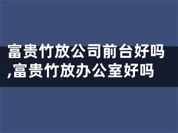 富贵竹放公司前台好吗,富贵竹放办公室好吗