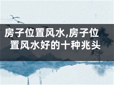 房子位置风水,房子位置风水好的十种兆头