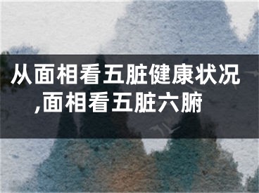 从面相看五脏健康状况,面相看五脏六腑