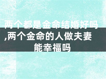 两个都是金命结婚好吗,两个金命的人做夫妻能幸福吗