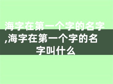 海字在第一个字的名字,海字在第一个字的名字叫什么