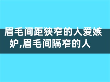 眉毛间距狭窄的人爱嫉妒,眉毛间隔窄的人