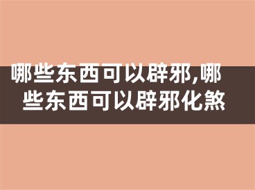 哪些东西可以辟邪,哪些东西可以辟邪化煞