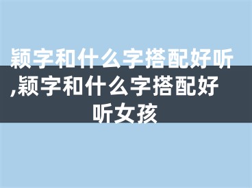 颖字和什么字搭配好听,颖字和什么字搭配好听女孩