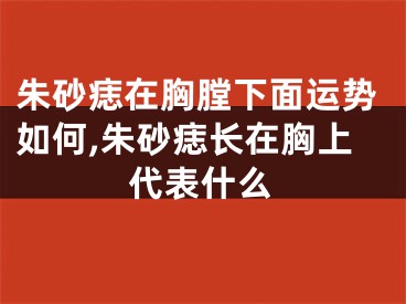 朱砂痣在胸膛下面运势如何,朱砂痣长在胸上代表什么