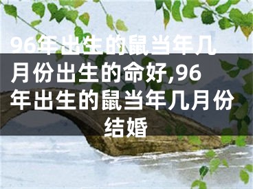 96年出生的鼠当年几月份出生的命好,96年出生的鼠当年几月份结婚