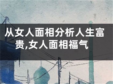 从女人面相分析人生富贵,女人面相福气