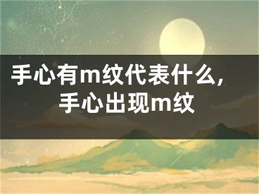 手心有m纹代表什么,手心出现m纹