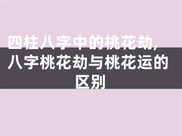 四柱八字中的桃花劫,八字桃花劫与桃花运的区别