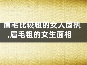 眉毛比较粗的女人固执,眉毛粗的女生面相