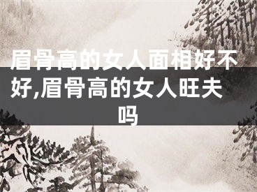 眉骨高的女人面相好不好,眉骨高的女人旺夫吗