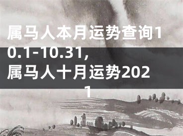 属马人本月运势查询10.1-10.31,属马人十月运势2021