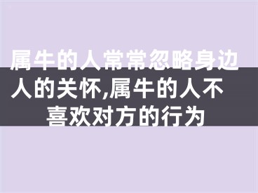 属牛的人常常忽略身边人的关怀,属牛的人不喜欢对方的行为