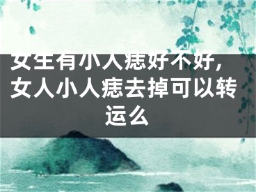 女生有小人痣好不好,女人小人痣去掉可以转运么