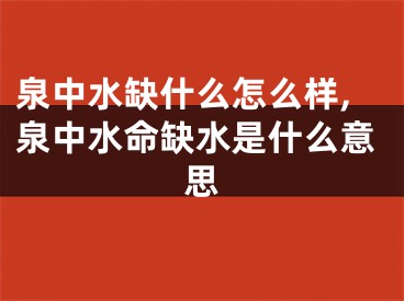 泉中水缺什么怎么样,泉中水命缺水是什么意思