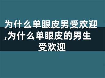 为什么单眼皮男受欢迎,为什么单眼皮的男生受欢迎