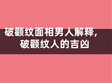 破颧纹面相男人解释,破颧纹人的吉凶