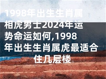 1998年出生生肖属相虎男士2024年运势命运如何,1998年出生生肖属虎最适合住几层楼