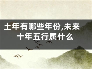 土年有哪些年份,未来十年五行属什么