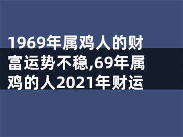 1969年属鸡人的财富运势不稳,69年属鸡的人2021年财运