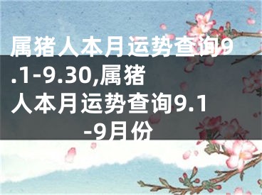 属猪人本月运势查询9.1-9.30,属猪人本月运势查询9.1-9月份