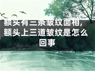 额头有三条皱纹面相,额头上三道皱纹是怎么回事