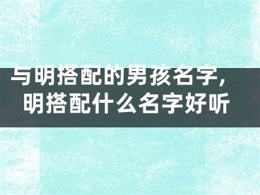 与明搭配的男孩名字,明搭配什么名字好听