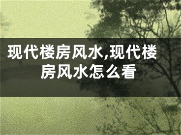 现代楼房风水,现代楼房风水怎么看