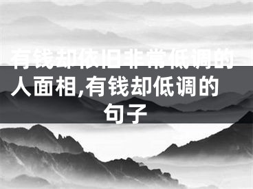 有钱却依旧非常低调的人面相,有钱却低调的句子