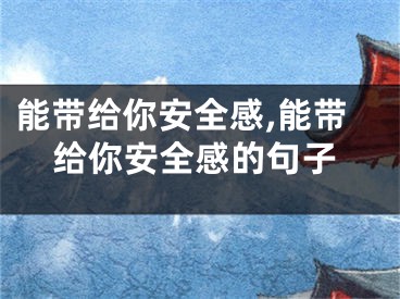 能带给你安全感,能带给你安全感的句子