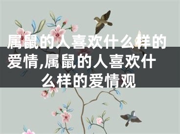 属鼠的人喜欢什么样的爱情,属鼠的人喜欢什么样的爱情观