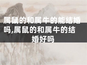 属鼠的和属牛的能结婚吗,属鼠的和属牛的结婚好吗