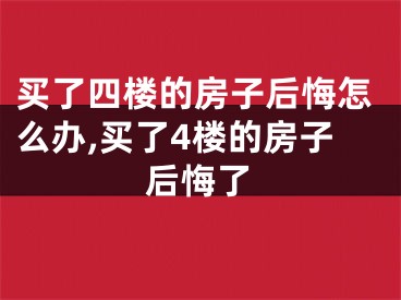 买了四楼的房子后悔怎么办,买了4楼的房子后悔了