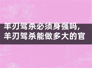 羊刃驾杀必须身强吗,羊刃驾杀能做多大的官