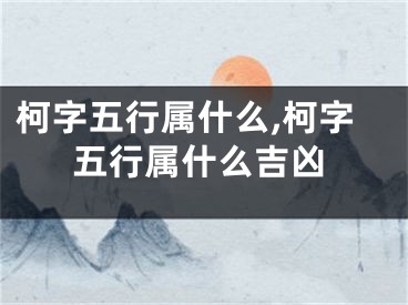 柯字五行属什么,柯字五行属什么吉凶