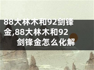 88大林木和92剑锋金,88大林木和92剑锋金怎么化解