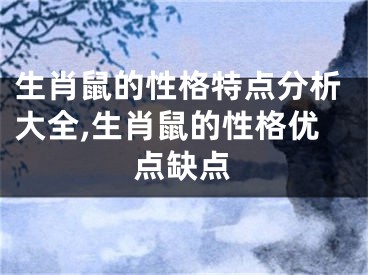 生肖鼠的性格特点分析大全,生肖鼠的性格优点缺点