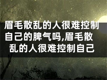 眉毛散乱的人很难控制自己的脾气吗,眉毛散乱的人很难控制自己