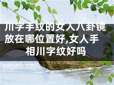 川字手纹的女人八卦镜放在哪位置好,女人手相川字纹好吗