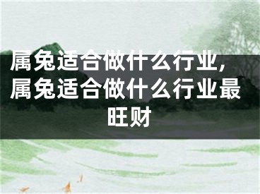 属兔适合做什么行业,属兔适合做什么行业最旺财