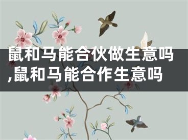 鼠和马能合伙做生意吗,鼠和马能合作生意吗