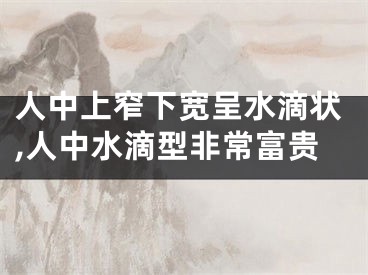 人中上窄下宽呈水滴状,人中水滴型非常富贵