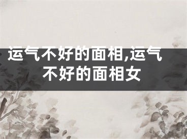 运气不好的面相,运气不好的面相女