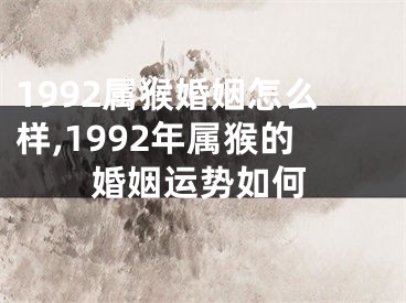 1992属猴婚姻怎么样,1992年属猴的婚姻运势如何