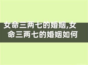 女命三两七的婚姻,女命三两七的婚姻如何