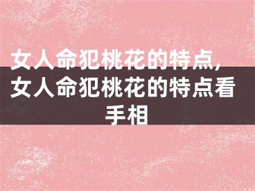 女人命犯桃花的特点,女人命犯桃花的特点看手相