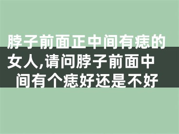 脖子前面正中间有痣的女人,请问脖子前面中间有个痣好还是不好