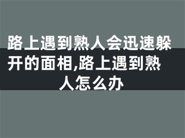 路上遇到熟人会迅速躲开的面相,路上遇到熟人怎么办